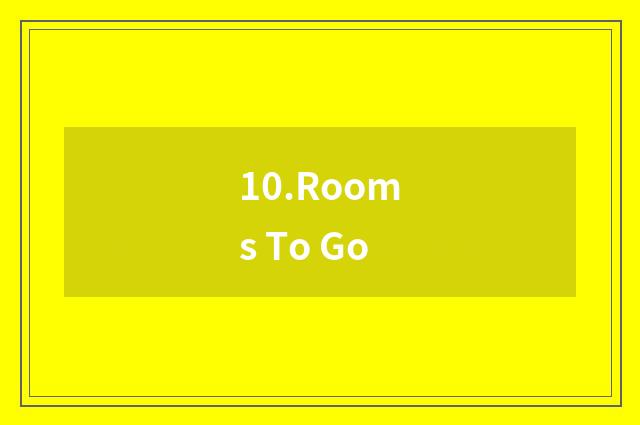 10.Rooms To Go