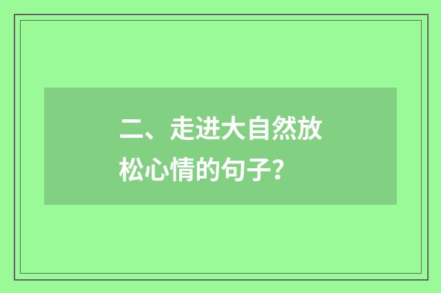 二、走进大自然放松心情的句子?