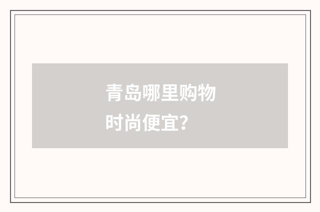 青岛哪里购物时尚便宜?