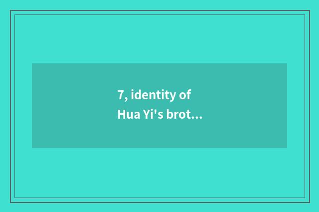 7, identity of Hua Yi's brother?