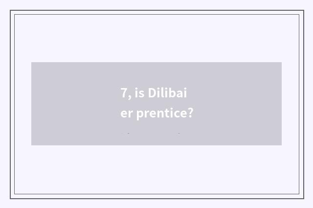 7, is Dilibaier prentice?
