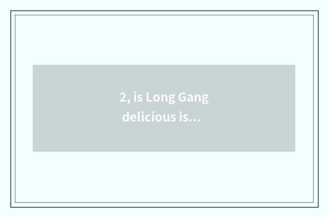 2, is Long Gang delicious is substantial drop cate in which?