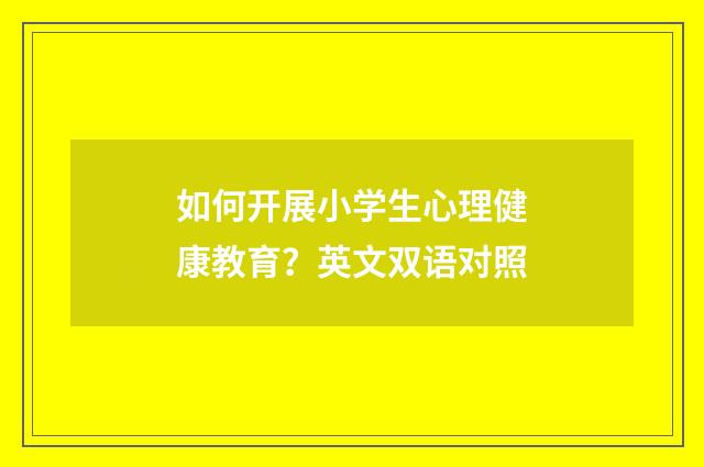 如何开展小学生心理健康教育？英文双语对照