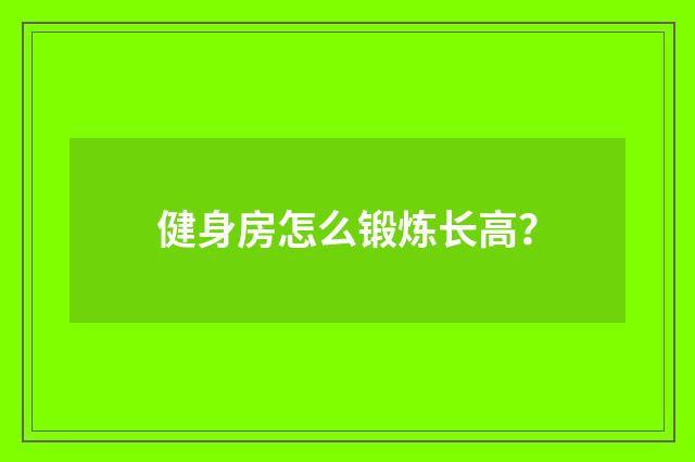健身房怎么锻炼长高？