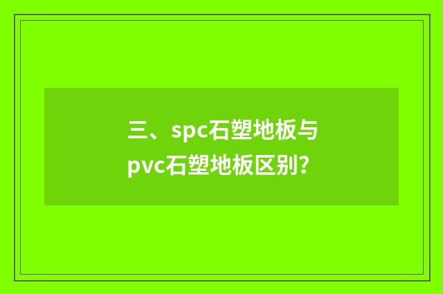三、spc石塑地板与pvc石塑地板区别？