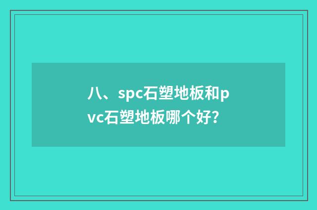 八、spc石塑地板和pvc石塑地板哪个好？