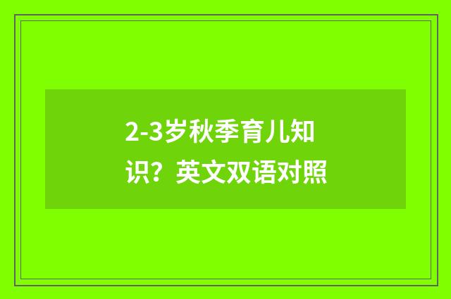 2-3岁秋季育儿知识？英文双语对照