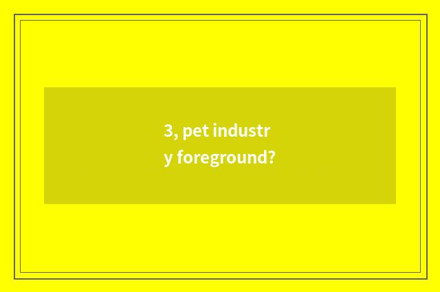 3, pet industry foreground?