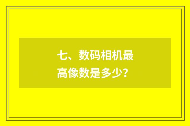 七、数码相机最高像数是多少？