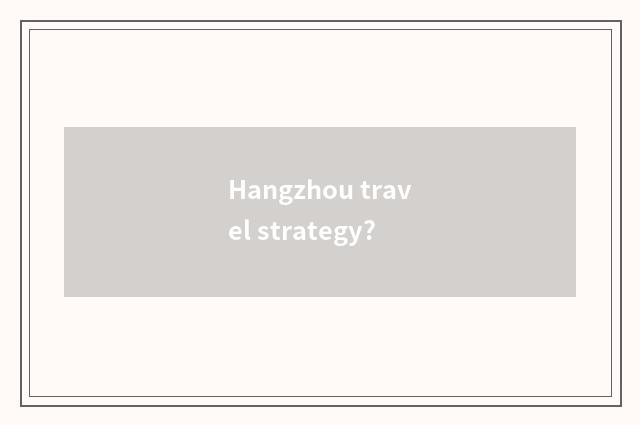 Hangzhou travel strategy?