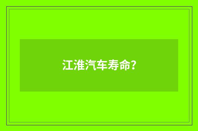 江淮汽车寿命？