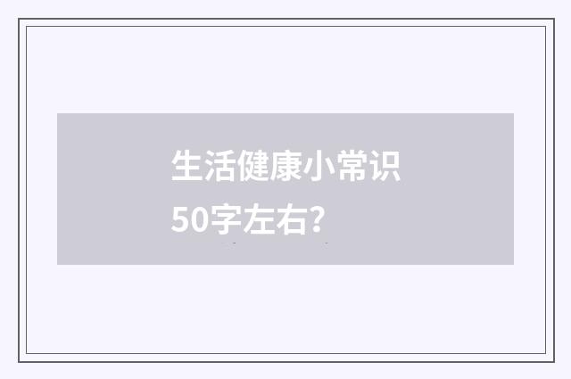 生活健康小常识50字左右?