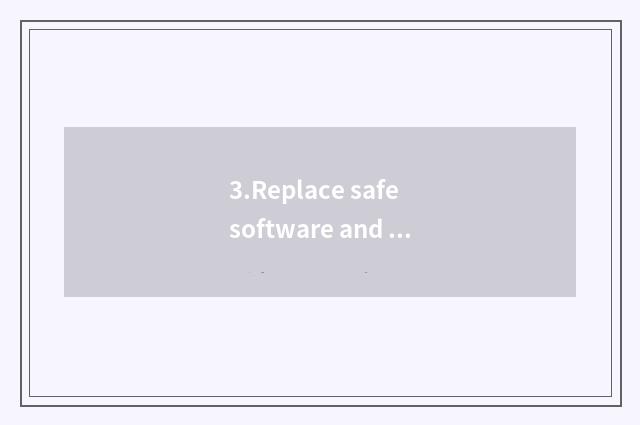 3.Replace safe software and operating system
