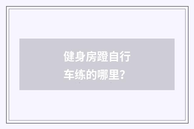 健身房蹬自行车练的哪里？