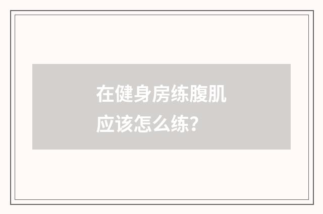 在健身房练腹肌应该怎么练？