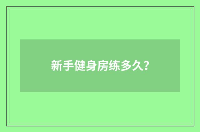 新手健身房练多久？