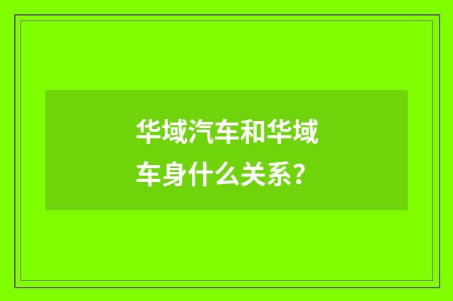 华域汽车和华域车身什么关系?