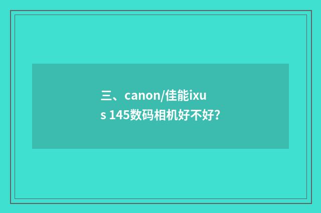 三、canon/佳能ixus 145数码相机好不好？