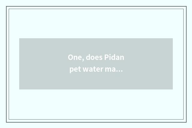 One, does Pidan pet water machine bright Huang Deng?