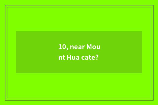 10, near Mount Hua cate?