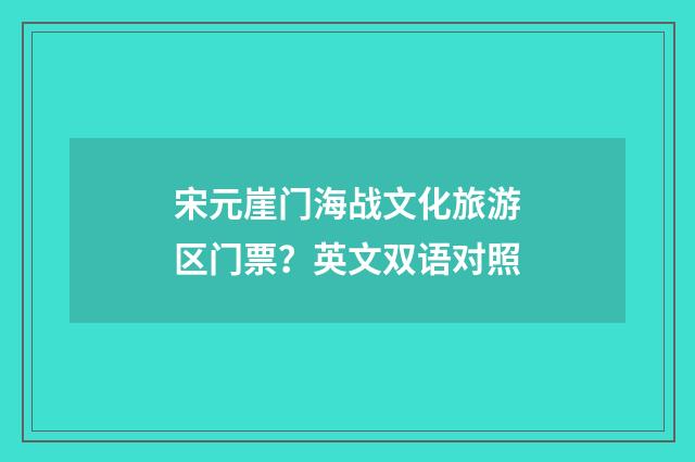 宋元崖门海战文化旅游区门票？英文双语对照
