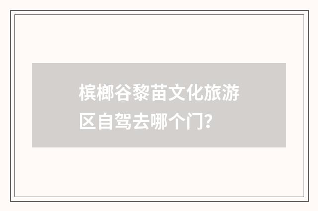 槟榔谷黎苗文化旅游区自驾去哪个门？