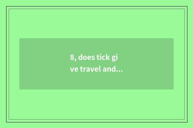 8, does tick give travel and drop drop to a which good tick give to give travel 
