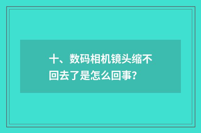 十、数码相机镜头缩不回去了是怎么回事？
