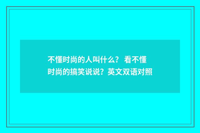 不懂时尚的人叫什么？ 看不懂时尚的搞笑说说？英文双语对照