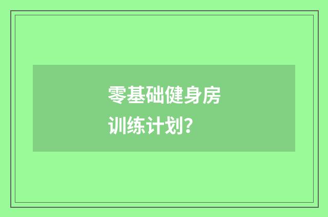零基础健身房训练计划？
