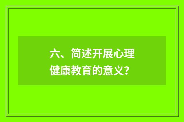 六、简述开展心理健康教育的意义？