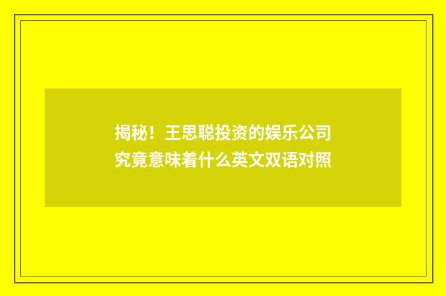 揭秘！王思聪投资的娱乐公司究竟意味着什么英文双语对照