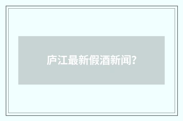 庐江最新假酒新闻？