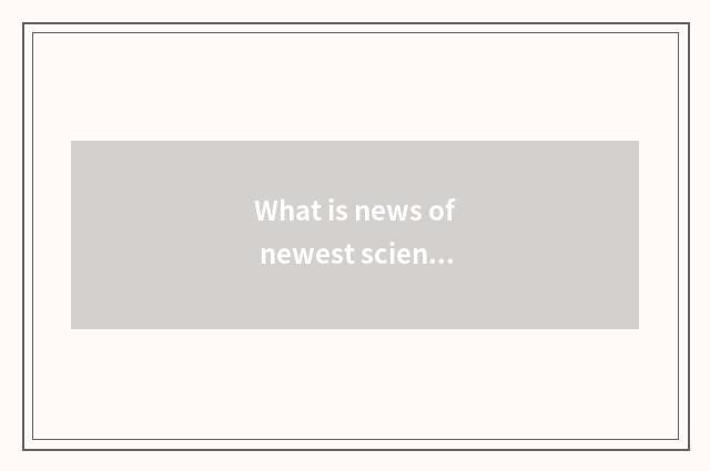 What is news of newest science and technology?