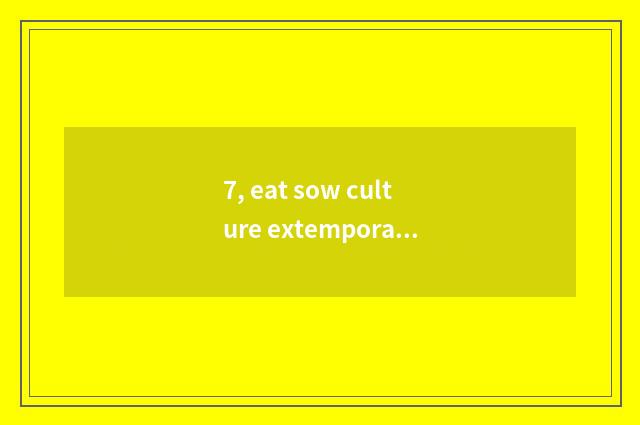 7, eat sow culture extemporaneous comment?