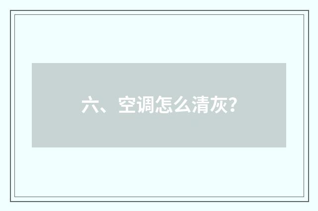 六、空调怎么清灰？