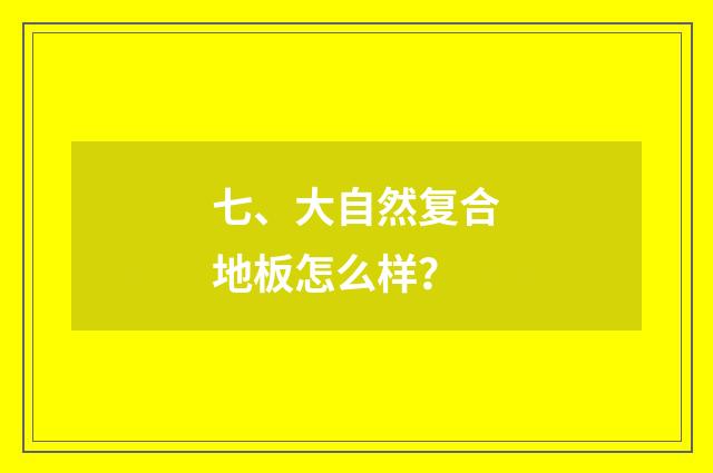 七、大自然复合地板怎么样?