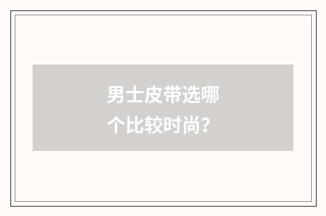 男士皮带选哪个比较时尚？