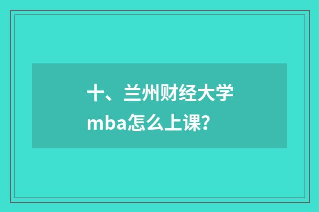 十、兰州财经大学mba怎么上课？