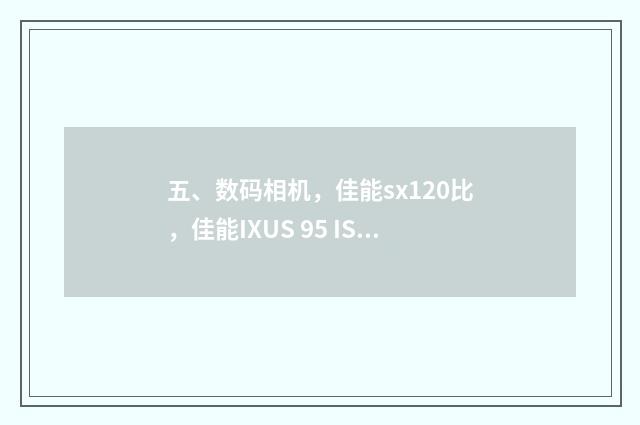 五、数码相机，佳能sx120比，佳能IXUS 95 IS哪个好？