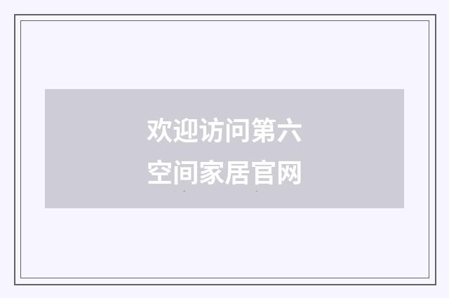 欢迎访问第六空间家居官网