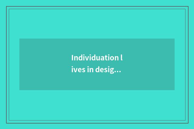 Individuation lives in design and custom-built service