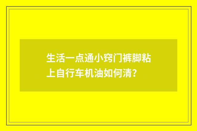 生活一点通小窍门裤脚粘上自行车机油如何清?