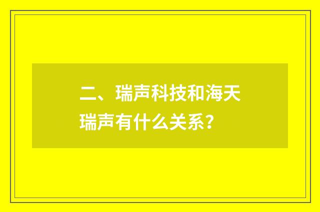 二、瑞声科技和海天瑞声有什么关系?