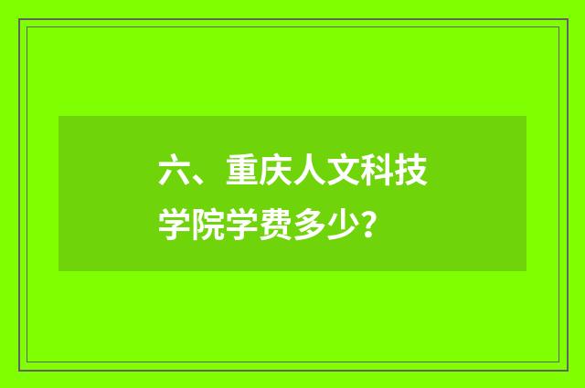 六、重庆人文科技学院学费多少?