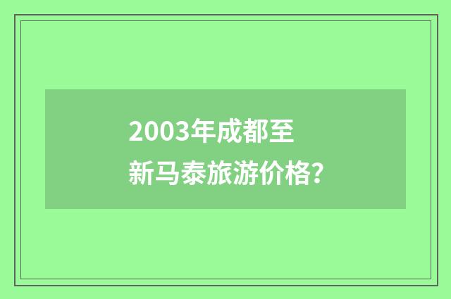 2003年成都至新马泰旅游价格?