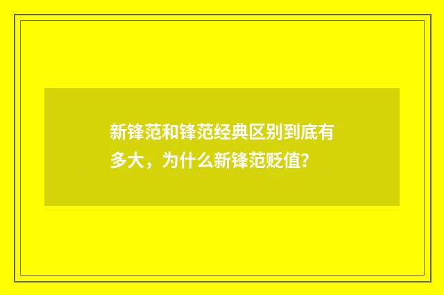 新锋范和锋范经典区别到底有多大,为什么新锋范贬值?