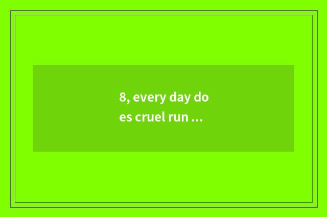 8, every day does cruel run game of the corresponding period?