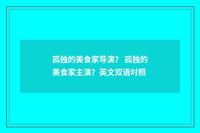 孤独的美食家导演？ 孤独的美食家主演？英文双语对照