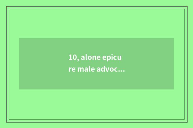 10, alone epicure male advocate setting?